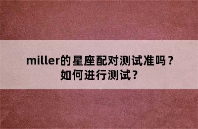 miller的星座配对测试准吗？如何进行测试？