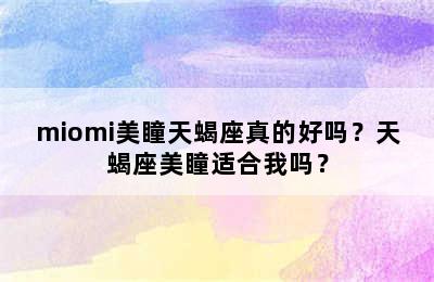 miomi美瞳天蝎座真的好吗？天蝎座美瞳适合我吗？
