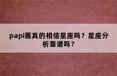papi酱真的相信星座吗？星座分析靠谱吗？