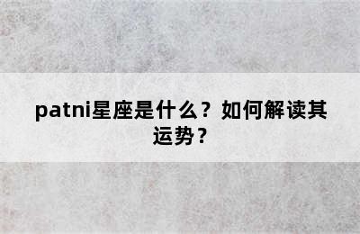 patni星座是什么？如何解读其运势？