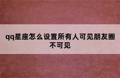 qq星座怎么设置所有人可见朋友圈不可见