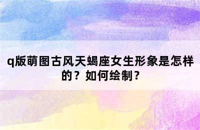 q版萌图古风天蝎座女生形象是怎样的？如何绘制？