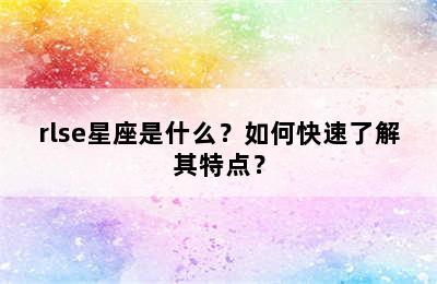 rlse星座是什么？如何快速了解其特点？