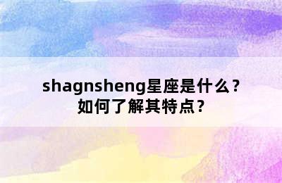 shagnsheng星座是什么？如何了解其特点？