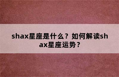 shax星座是什么？如何解读shax星座运势？