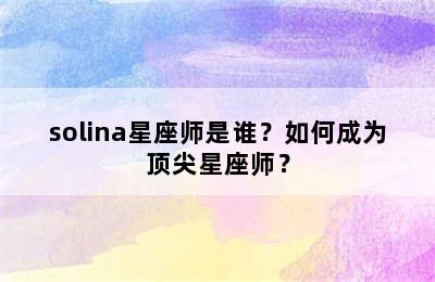 solina星座师是谁？如何成为顶尖星座师？