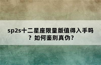 sp2s十二星座限量版值得入手吗？如何鉴别真伪？