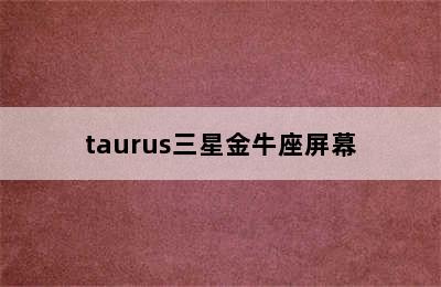 taurus三星金牛座屏幕