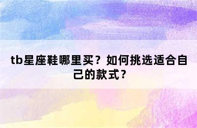tb星座鞋哪里买？如何挑选适合自己的款式？