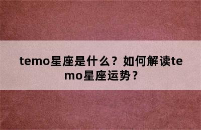 temo星座是什么？如何解读temo星座运势？