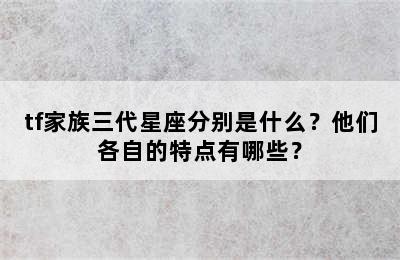 tf家族三代星座分别是什么？他们各自的特点有哪些？
