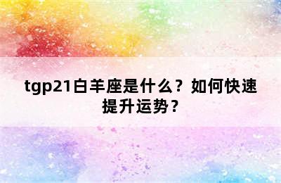 tgp21白羊座是什么？如何快速提升运势？