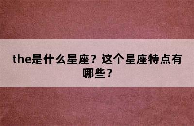 the是什么星座？这个星座特点有哪些？