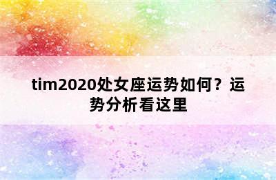 tim2020处女座运势如何？运势分析看这里