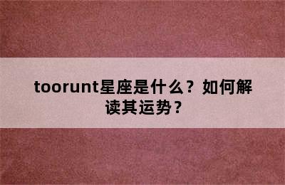 toorunt星座是什么？如何解读其运势？