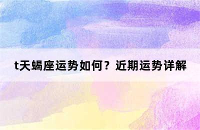 t天蝎座运势如何？近期运势详解