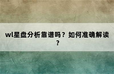 wl星盘分析靠谱吗？如何准确解读？