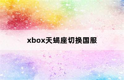 xbox天蝎座切换国服