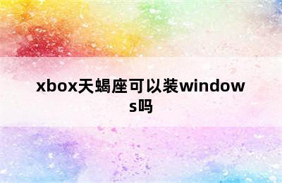 xbox天蝎座可以装windows吗