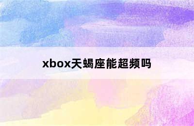 xbox天蝎座能超频吗