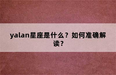 yalan星座是什么？如何准确解读？