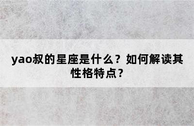 yao叔的星座是什么？如何解读其性格特点？