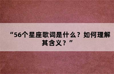 “56个星座歌词是什么？如何理解其含义？”