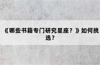 《哪些书籍专门研究星座？》如何挑选？
