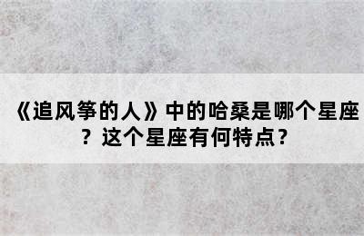 《追风筝的人》中的哈桑是哪个星座？这个星座有何特点？