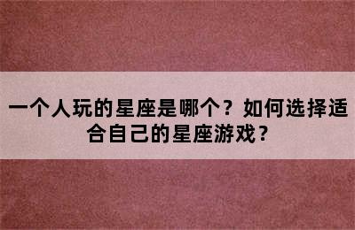 一个人玩的星座是哪个？如何选择适合自己的星座游戏？