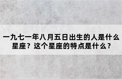 一九七一年八月五日出生的人是什么星座？这个星座的特点是什么？