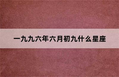 一九九六年六月初九什么星座