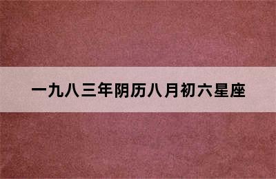 一九八三年阴历八月初六星座