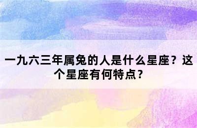 一九六三年属兔的人是什么星座？这个星座有何特点？