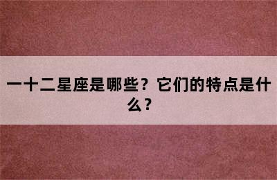 一十二星座是哪些？它们的特点是什么？
