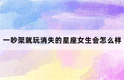 一吵架就玩消失的星座女生会怎么样