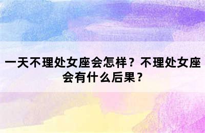 一天不理处女座会怎样？不理处女座会有什么后果？