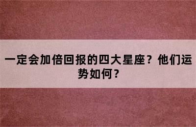 一定会加倍回报的四大星座？他们运势如何？