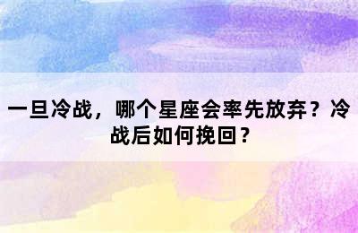 一旦冷战，哪个星座会率先放弃？冷战后如何挽回？
