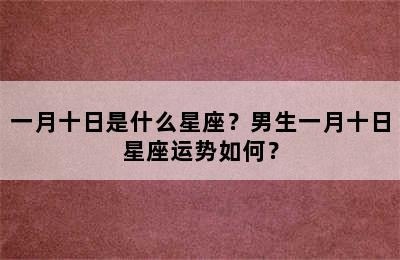 一月十日是什么星座？男生一月十日星座运势如何？