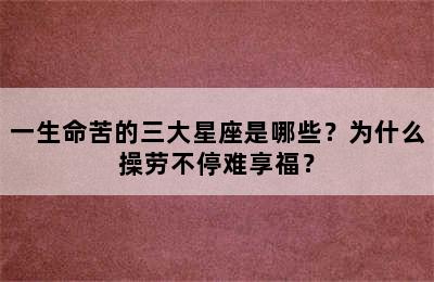 一生命苦的三大星座是哪些？为什么操劳不停难享福？