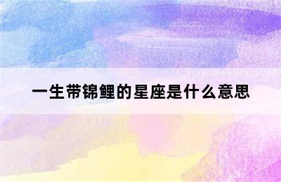 一生带锦鲤的星座是什么意思