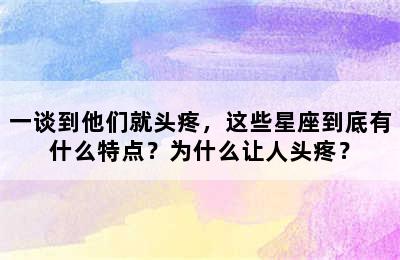 一谈到他们就头疼，这些星座到底有什么特点？为什么让人头疼？