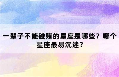 一辈子不能碰赌的星座是哪些？哪个星座最易沉迷？