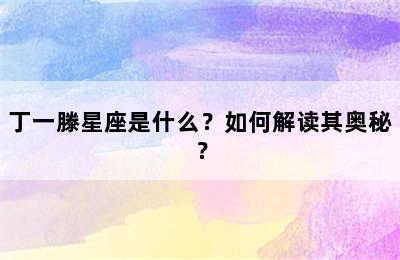 丁一滕星座是什么？如何解读其奥秘？