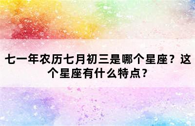 七一年农历七月初三是哪个星座？这个星座有什么特点？