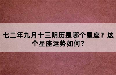 七二年九月十三阴历是哪个星座？这个星座运势如何？