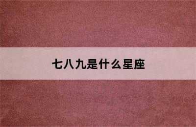 七八九是什么星座