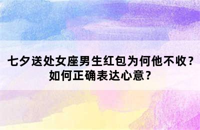 七夕送处女座男生红包为何他不收？如何正确表达心意？