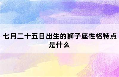 七月二十五日出生的狮子座性格特点是什么